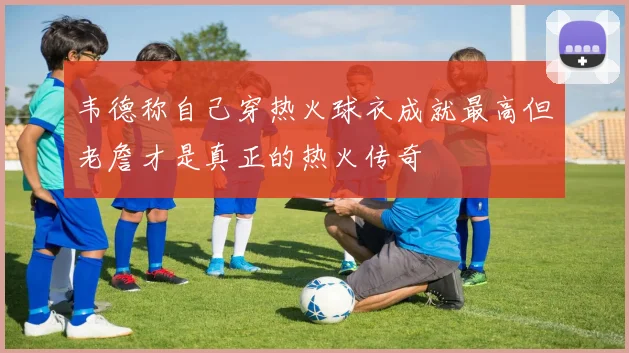 韦德称自己穿热火球衣成就最高但老詹才是真正的热火传奇