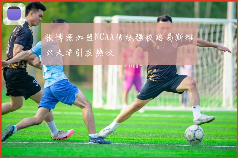 张博源加盟NCAA传统强校路易斯维尔大学引发热议