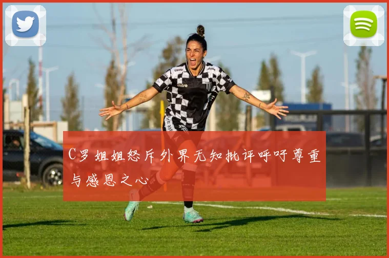 C罗姐姐怒斥外界无知批评呼吁尊重与感恩之心