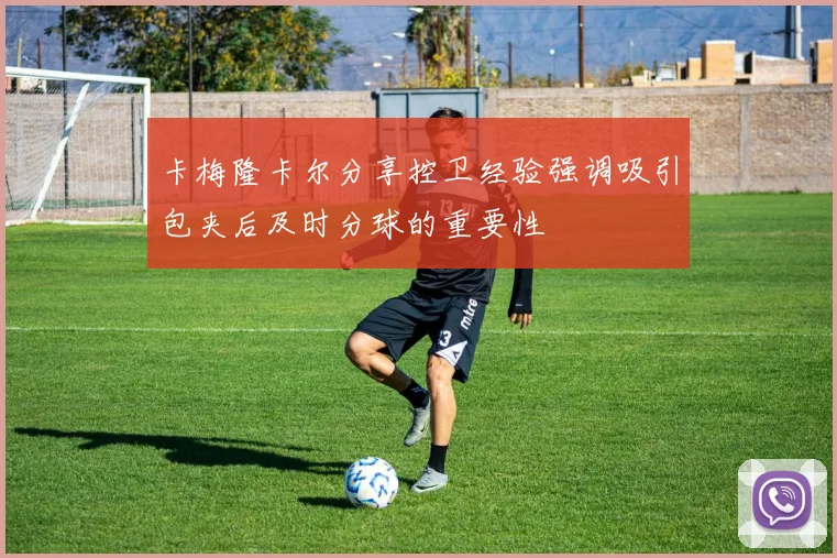 卡梅隆卡尔分享控卫经验强调吸引包夹后及时分球的重要性