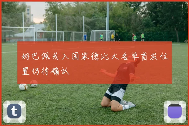 姆巴佩或入国家德比大名单首发位置仍待确认