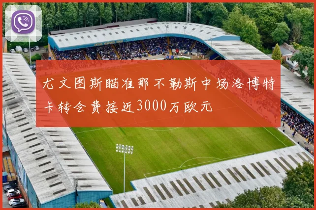 尤文图斯瞄准那不勒斯中场洛博特卡转会费接近3000万欧元
